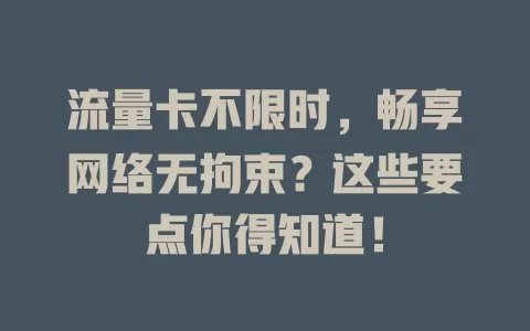 流量卡不限时，畅享网络无拘束？这些要点你得知道！