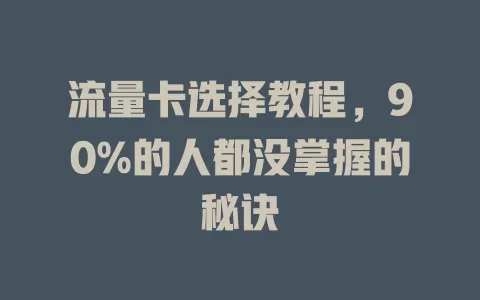 流量卡选择教程，90%的人都没掌握的秘诀