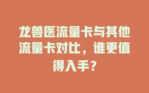 龙兽医流量卡与其他流量卡对比，谁更值得入手？