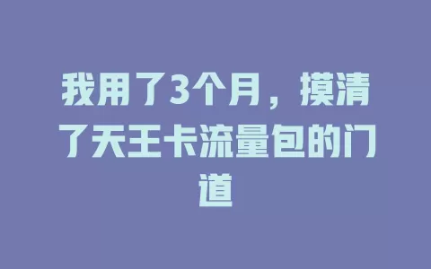 我用了3个月，摸清了天王卡流量包的门道