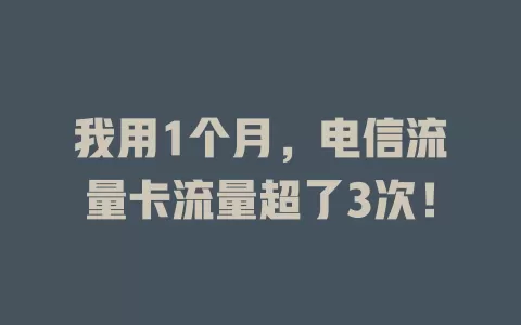 我用1个月，电信流量卡流量超了3次！