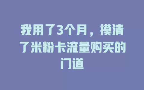 我用了3个月，摸清了米粉卡流量购买的门道