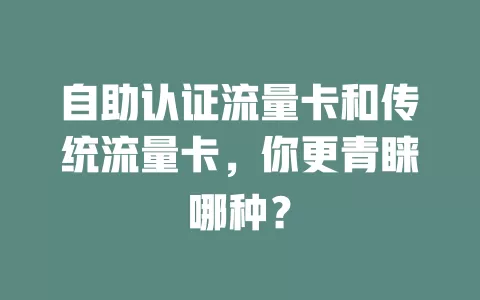 自助认证流量卡和传统流量卡，你更青睐哪种？