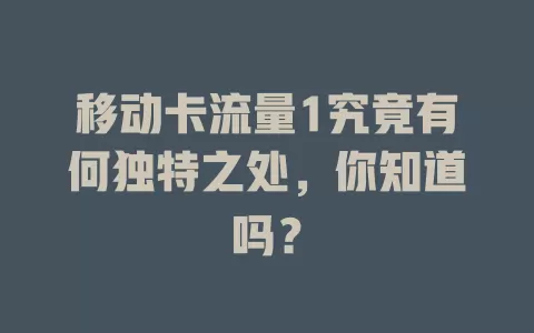 移动卡流量1究竟有何独特之处，你知道吗？
