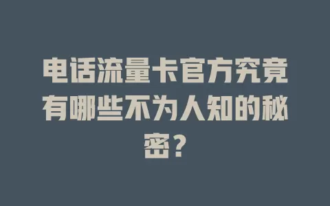 电话流量卡官方究竟有哪些不为人知的秘密？