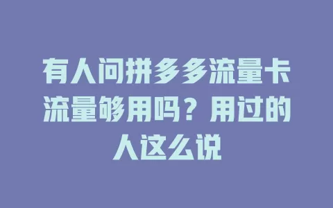 有人问拼多多流量卡流量够用吗？用过的人这么说