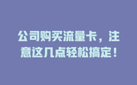 公司购买流量卡，注意这几点轻松搞定！