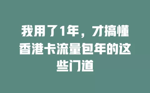 我用了1年，才搞懂香港卡流量包年的这些门道