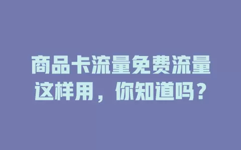 商品卡流量免费流量这样用，你知道吗？