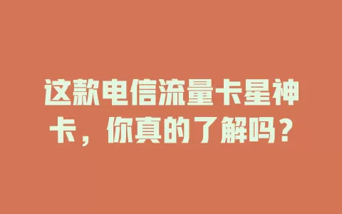 这款电信流量卡星神卡，你真的了解吗？