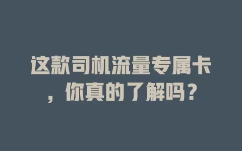 这款司机流量专属卡，你真的了解吗？
