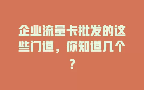 企业流量卡批发的这些门道，你知道几个？
