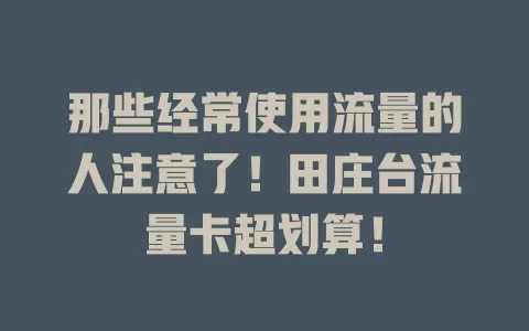 那些经常使用流量的人注意了！田庄台流量卡超划算！