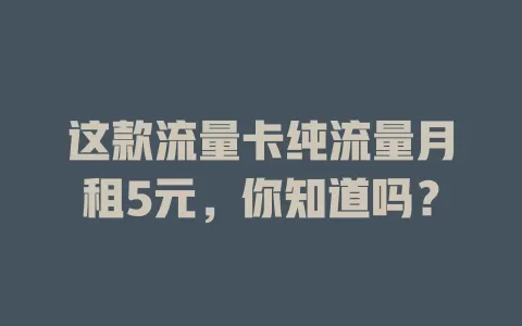 这款流量卡纯流量月租5元，你知道吗？