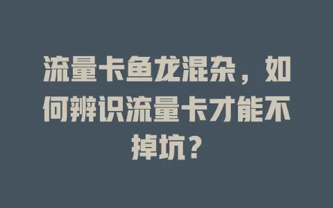 流量卡鱼龙混杂，如何辨识流量卡才能不掉坑？
