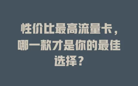 性价比最高流量卡，哪一款才是你的最佳选择？