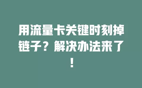 用流量卡关键时刻掉链子？解决办法来了！