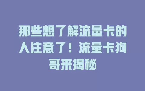 那些想了解流量卡的人注意了！流量卡狗哥来揭秘