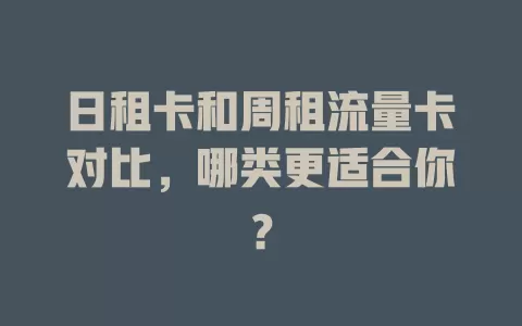 日租卡和周租流量卡对比，哪类更适合你？