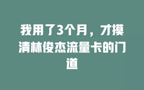 我用了3个月，才摸清林俊杰流量卡的门道
