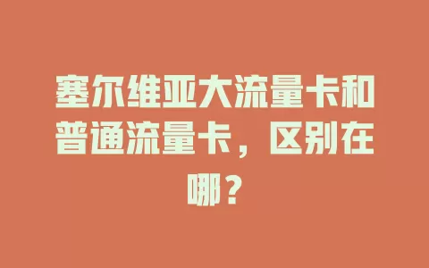 塞尔维亚大流量卡和普通流量卡，区别在哪？