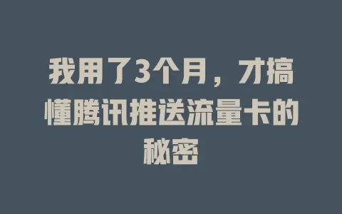 我用了3个月，才搞懂腾讯推送流量卡的秘密