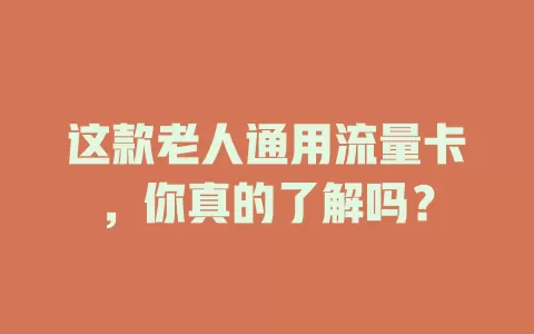 这款老人通用流量卡，你真的了解吗？