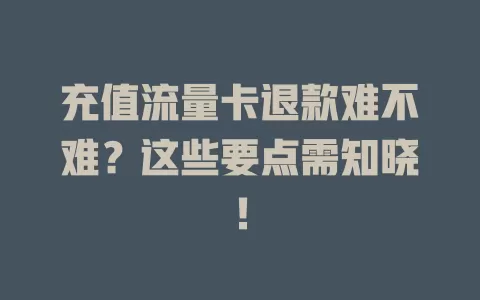 充值流量卡退款难不难？这些要点需知晓！