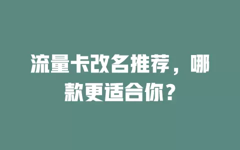 流量卡改名推荐，哪款更适合你？