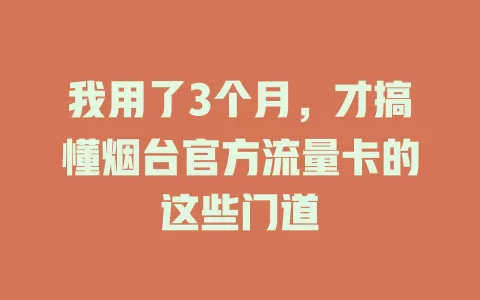 我用了3个月，才搞懂烟台官方流量卡的这些门道