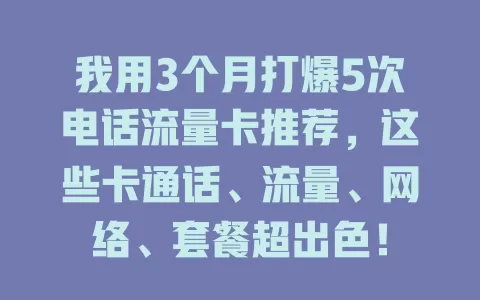 我用3个月打爆5次电话流量卡推荐，这些卡通话、流量、网络、套餐超出色！
