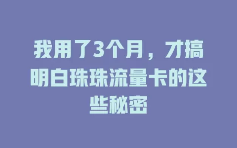 我用了3个月，才搞明白珠珠流量卡的这些秘密