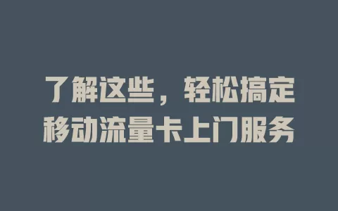 了解这些，轻松搞定移动流量卡上门服务