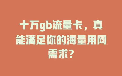 十万gb流量卡，真能满足你的海量用网需求？