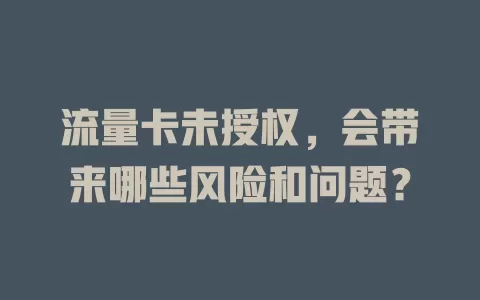 流量卡未授权，会带来哪些风险和问题？