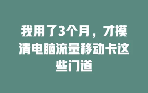 我用了3个月，才摸清电脑流量移动卡这些门道