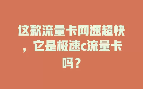 这款流量卡网速超快，它是极速c流量卡吗？