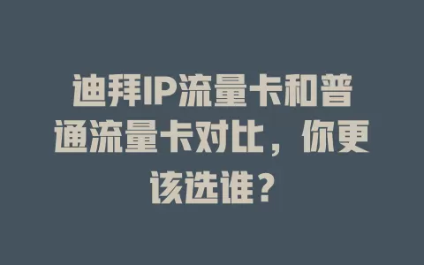 迪拜IP流量卡和普通流量卡对比，你更该选谁？