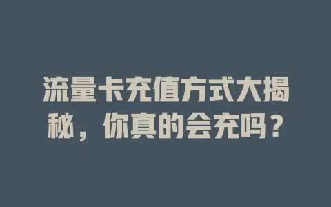 流量卡充值方式大揭秘，你真的会充吗？