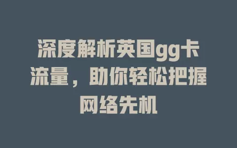 深度解析英国gg卡流量，助你轻松把握网络先机