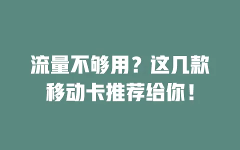 流量不够用？这几款移动卡推荐给你！