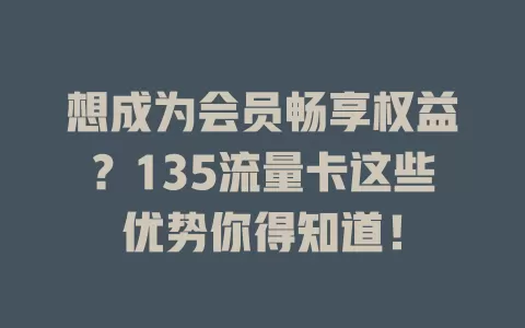 想成为会员畅享权益？135流量卡这些优势你得知道！