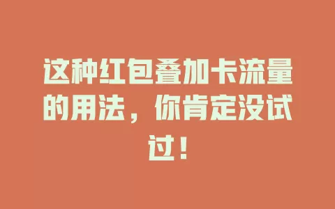 这种红包叠加卡流量的用法，你肯定没试过！