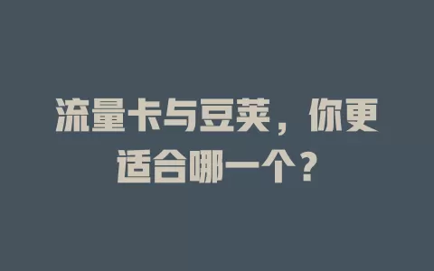 流量卡与豆荚，你更适合哪一个？