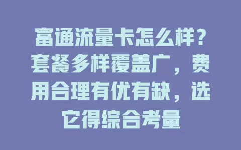 富通流量卡怎么样？套餐多样覆盖广，费用合理有优有缺，选它得综合考量