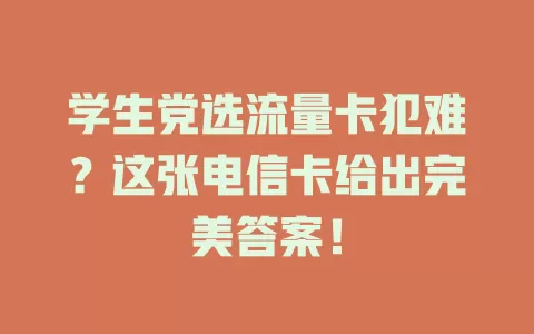 学生党选流量卡犯难？这张电信卡给出完美答案！