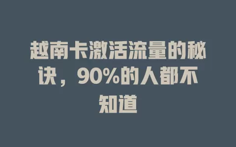 越南卡激活流量的秘诀，90%的人都不知道