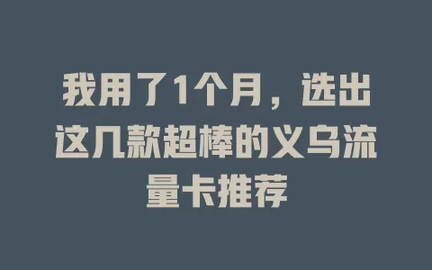 我用了1个月，选出这几款超棒的义乌流量卡推荐