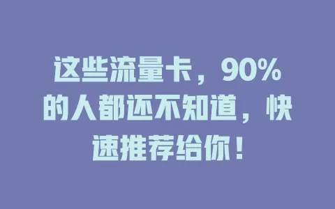 这些流量卡，90%的人都还不知道，快速推荐给你！
