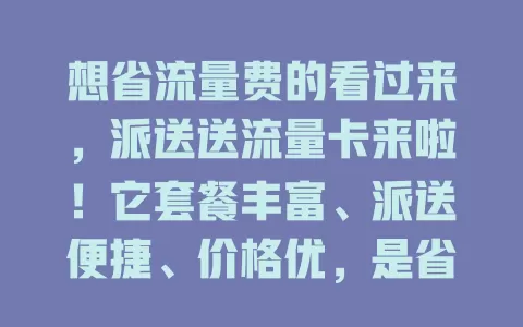 想省流量费的看过来，派送送流量卡来啦！它套餐丰富、派送便捷、价格优，是省钱上网新选择，快留意！